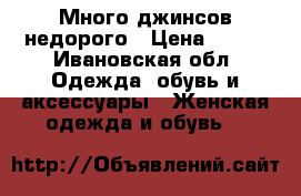 Много джинсов недорого › Цена ­ 350 - Ивановская обл. Одежда, обувь и аксессуары » Женская одежда и обувь   